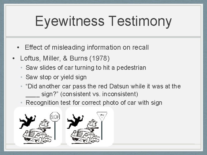 Eyewitness Testimony • Effect of misleading information on recall • Loftus, Miller, & Burns