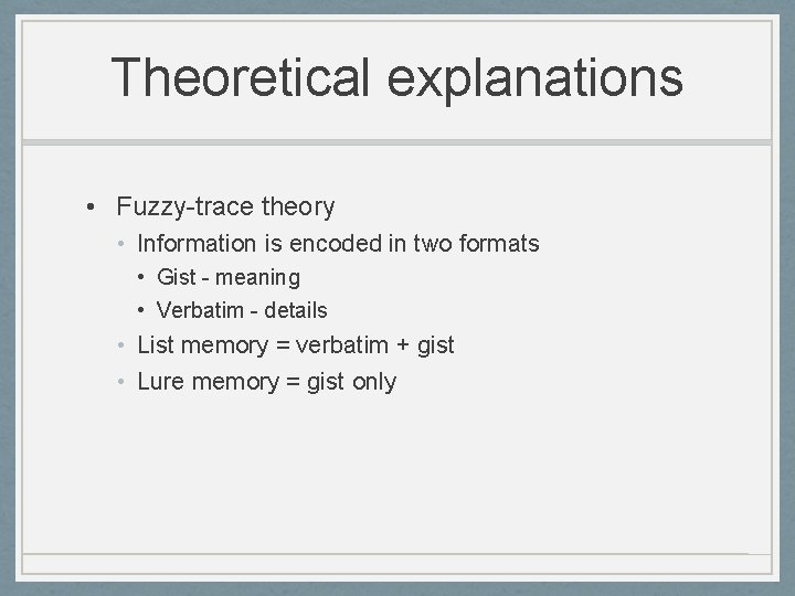 Theoretical explanations • Fuzzy-trace theory • Information is encoded in two formats • Gist