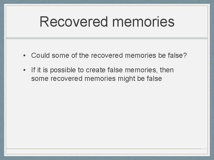 Recovered memories • Could some of the recovered memories be false? • If it