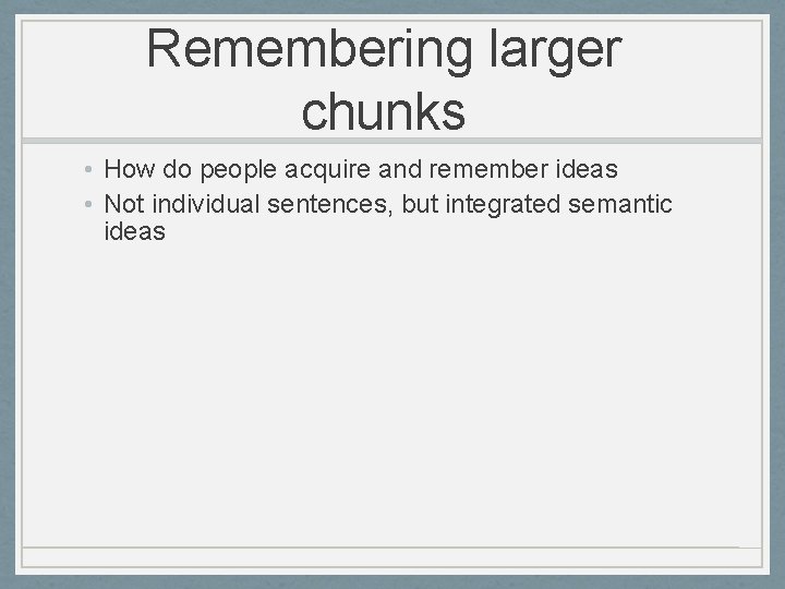 Remembering larger chunks • How do people acquire and remember ideas • Not individual