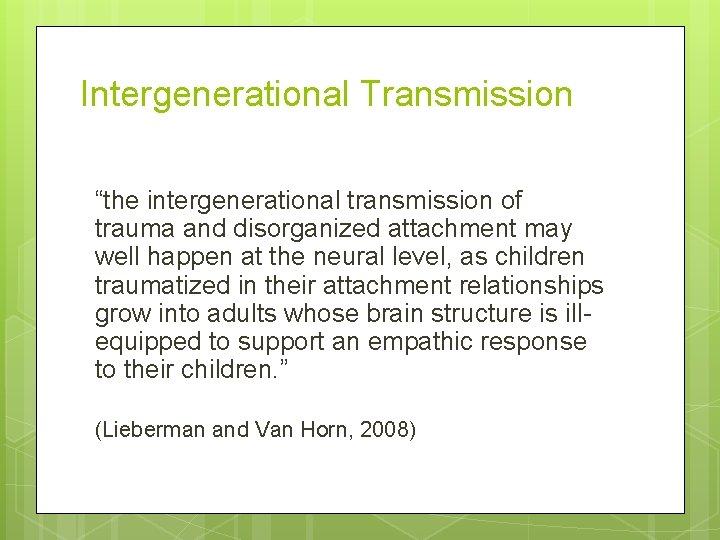 Intergenerational Transmission “the intergenerational transmission of trauma and disorganized attachment may well happen at