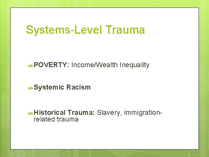 Systems-Level Trauma POVERTY: Systemic Historical Income/Wealth Inequality Racism Trauma: Slavery, immigrationrelated trauma 