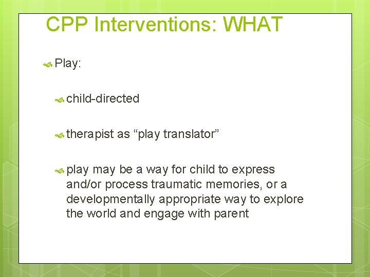 CPP Interventions: WHAT Play: child-directed therapist play as “play translator” may be a way