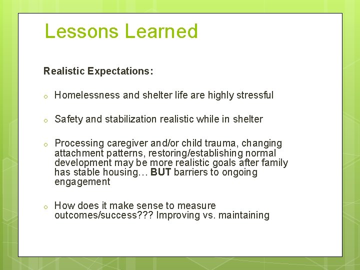 Lessons Learned Realistic Expectations: o Homelessness and shelter life are highly stressful o Safety