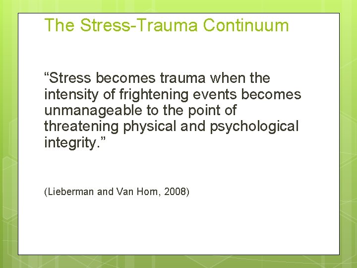 The Stress-Trauma Continuum “Stress becomes trauma when the intensity of frightening events becomes unmanageable