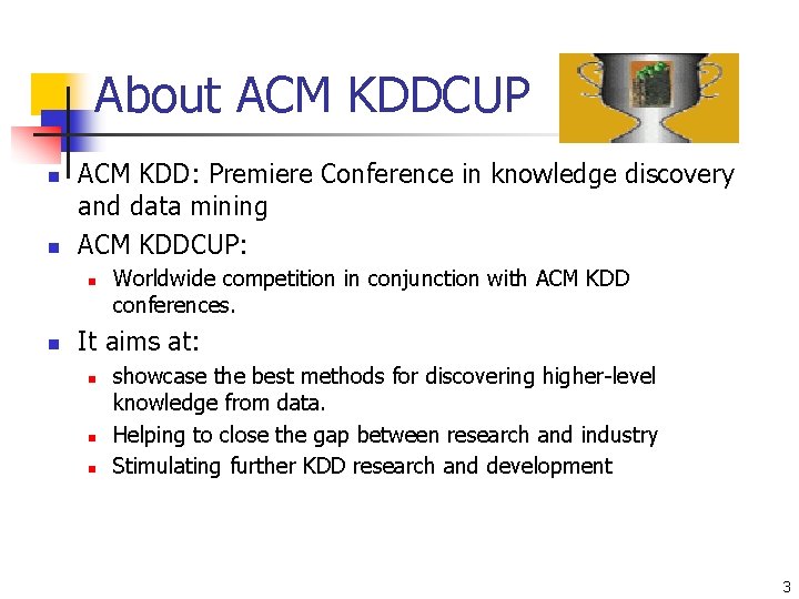 About ACM KDDCUP n n ACM KDD: Premiere Conference in knowledge discovery and data