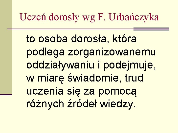 Uczeń dorosły wg F. Urbańczyka to osoba dorosła, która podlega zorganizowanemu oddziaływaniu i podejmuje,