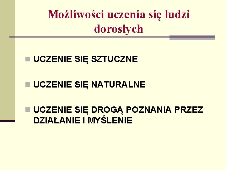 Możliwości uczenia się ludzi dorosłych n UCZENIE SIĘ SZTUCZNE n UCZENIE SIĘ NATURALNE n