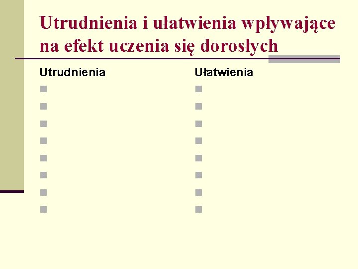 Utrudnienia i ułatwienia wpływające na efekt uczenia się dorosłych Utrudnienia Ułatwienia n n n