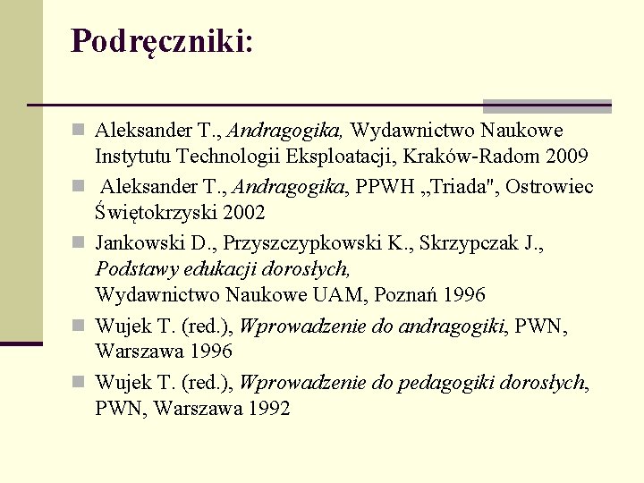 Podręczniki: n Aleksander T. , Andragogika, Wydawnictwo Naukowe n n Instytutu Technologii Eksploatacji, Kraków-Radom