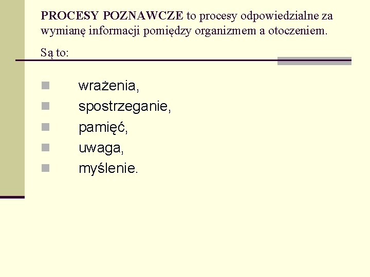 PROCESY POZNAWCZE to procesy odpowiedzialne za wymianę informacji pomiędzy organizmem a otoczeniem. Są to: