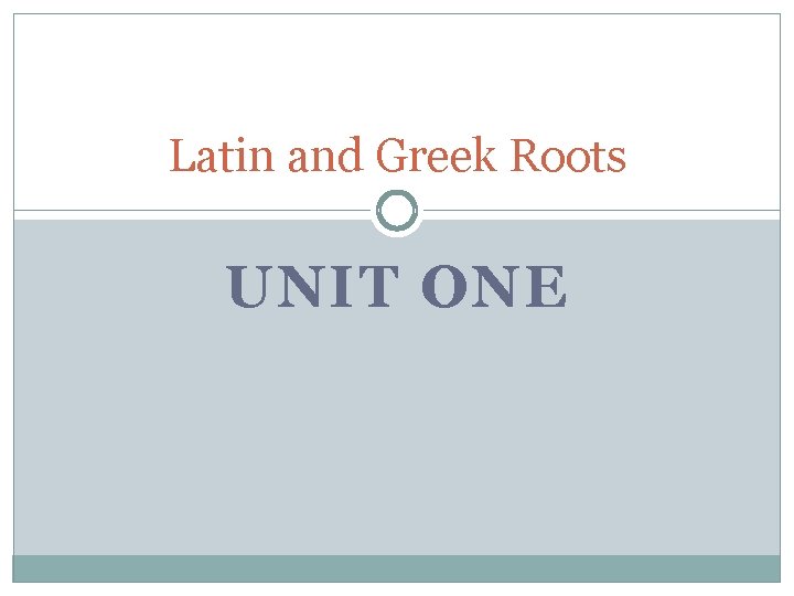 Latin and Greek Roots UNIT ONE 