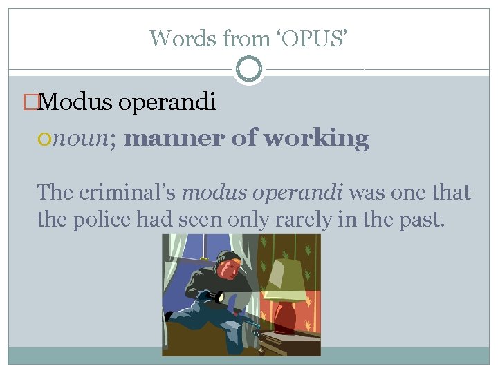 Words from ‘OPUS’ �Modus operandi noun; manner of working The criminal’s modus operandi was