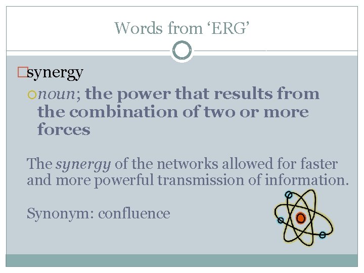 Words from ‘ERG’ �synergy noun; the power that results from the combination of two