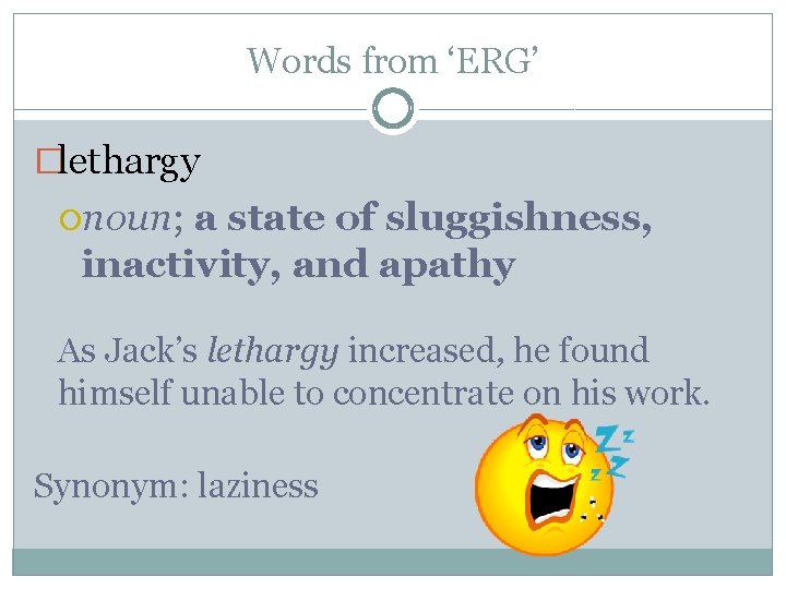 Words from ‘ERG’ �lethargy noun; a state of sluggishness, inactivity, and apathy As Jack’s