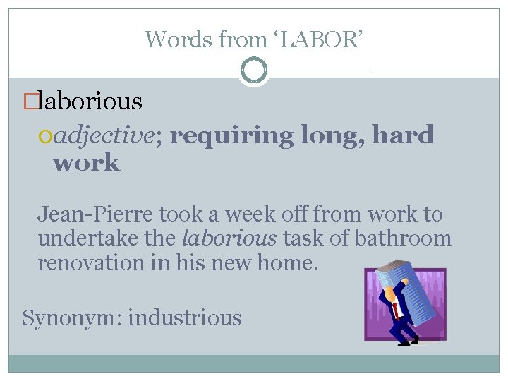 Words from ‘LABOR’ �laborious adjective; work requiring long, hard Jean-Pierre took a week off Words from ‘LABOR’ �laborious adjective; work requiring long, hard Jean-Pierre took a week off