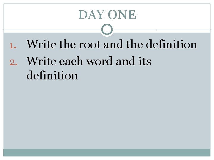 DAY ONE 1. Write the root and the definition 2. Write each word and