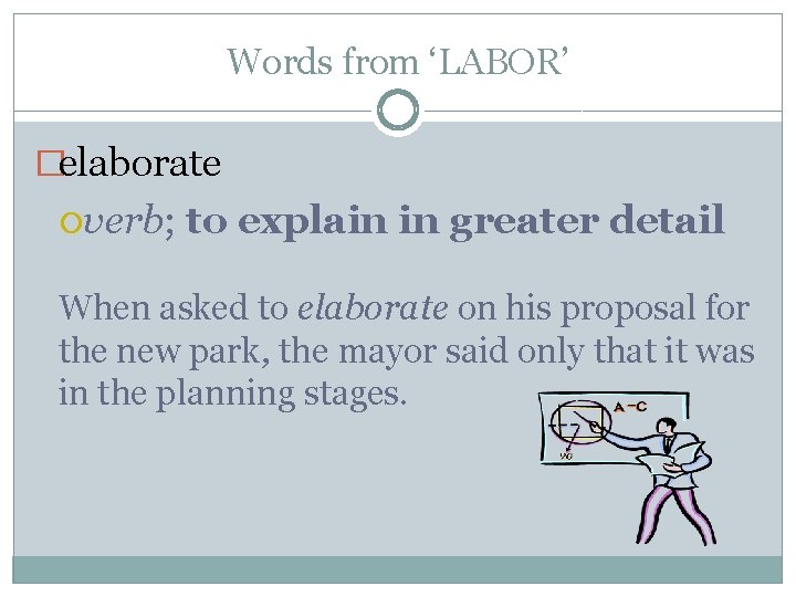 Words from ‘LABOR’ �elaborate verb; to explain in greater detail When asked to elaborate