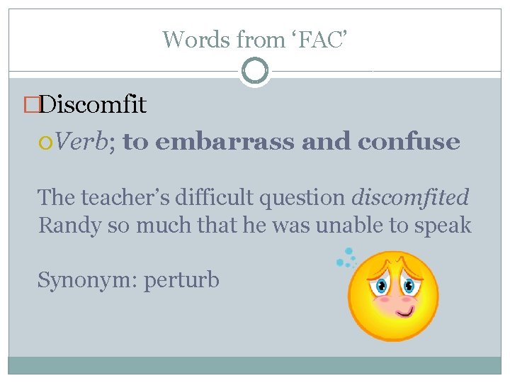 Words from ‘FAC’ �Discomfit Verb; to embarrass and confuse The teacher’s difficult question discomfited