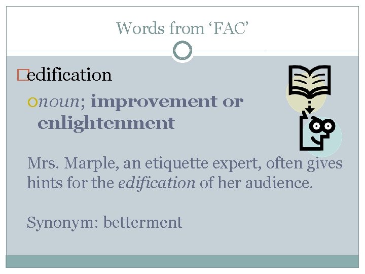 Words from ‘FAC’ �edification noun; improvement or enlightenment Mrs. Marple, an etiquette expert, often Words from ‘FAC’ �edification noun; improvement or enlightenment Mrs. Marple, an etiquette expert, often