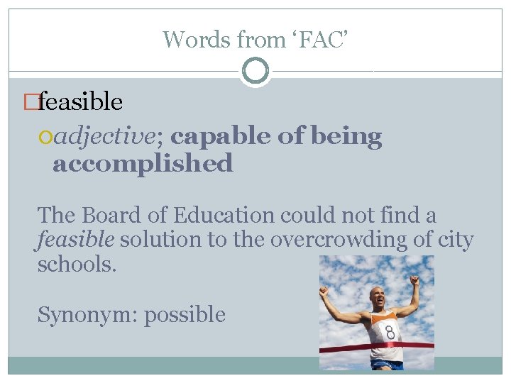 Words from ‘FAC’ �feasible adjective; capable of being accomplished The Board of Education could