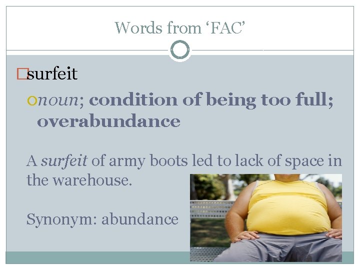 Words from ‘FAC’ �surfeit noun; condition of being too full; overabundance A surfeit of