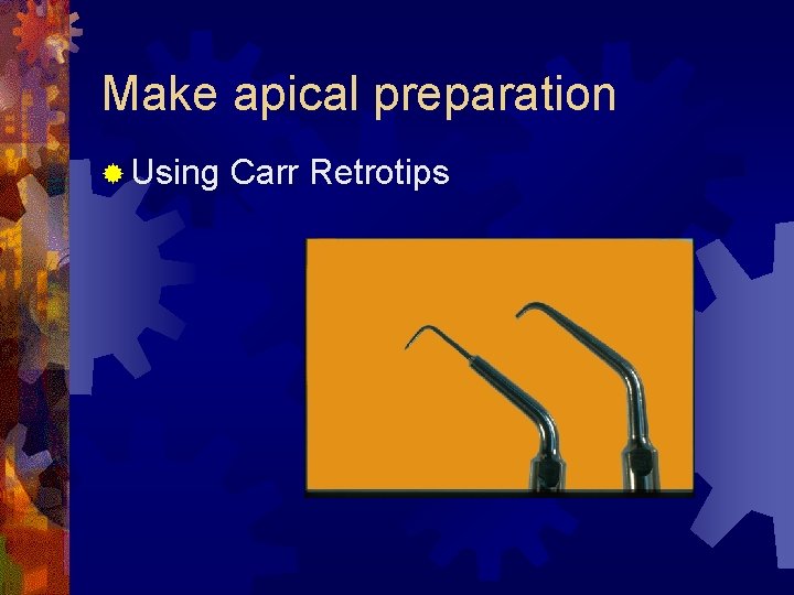 Make apical preparation ® Using Carr Retrotips 