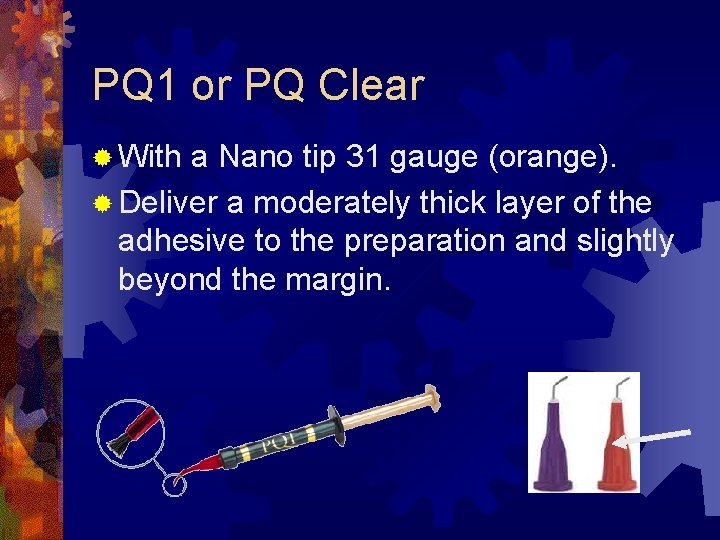 PQ 1 or PQ Clear ® With a Nano tip 31 gauge (orange). ®