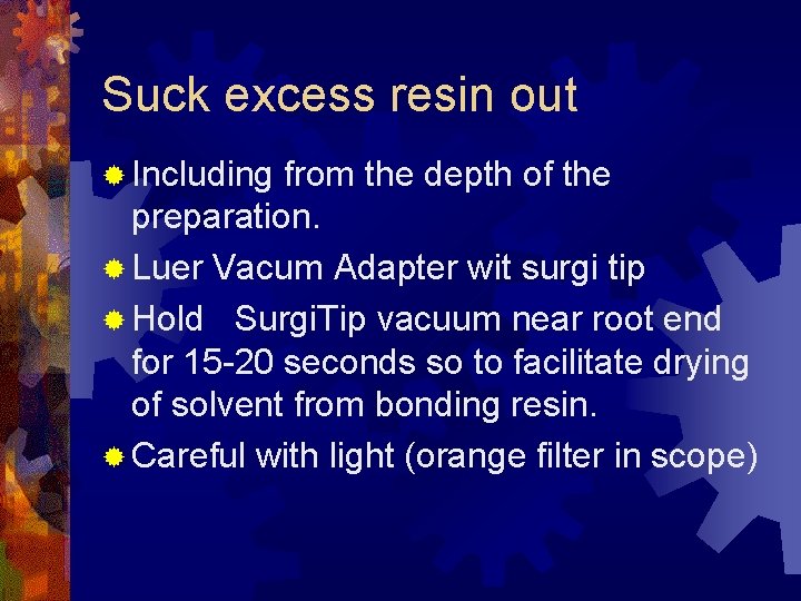 Suck excess resin out ® Including from the depth of the preparation. ® Luer