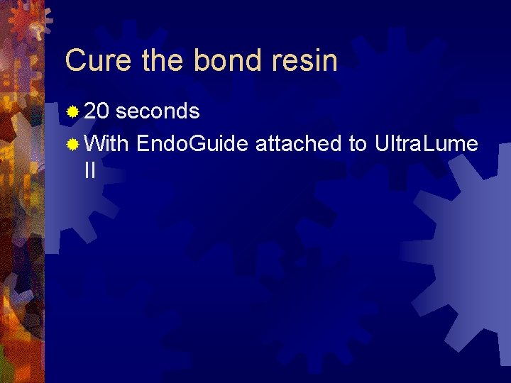 Cure the bond resin ® 20 seconds ® With Endo. Guide attached to Ultra.