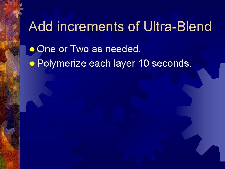 Add increments of Ultra-Blend ® One or Two as needed. ® Polymerize each layer
