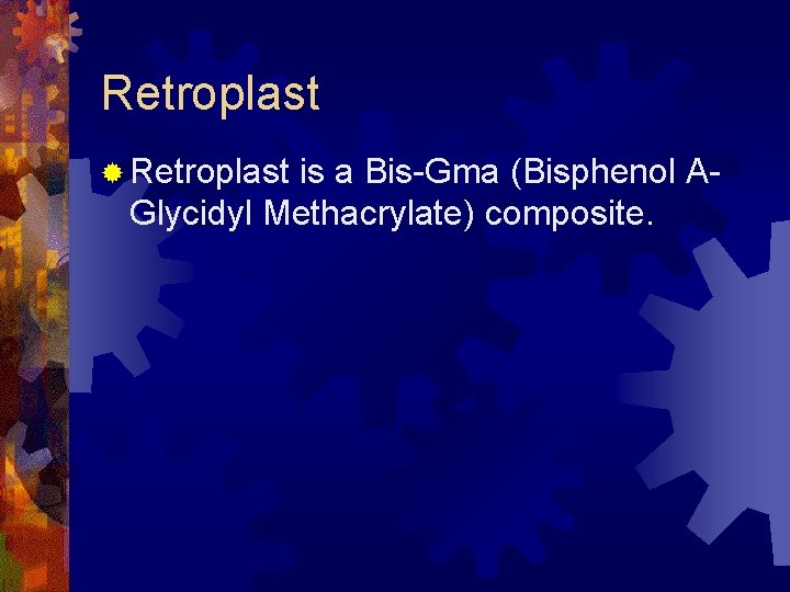 Retroplast ® Retroplast is a Bis-Gma (Bisphenol AGlycidyl Methacrylate) composite. 