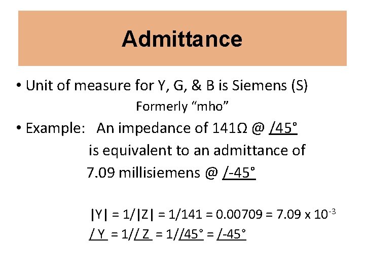 Admittance • Unit of measure for Y, G, & B is Siemens (S) Formerly