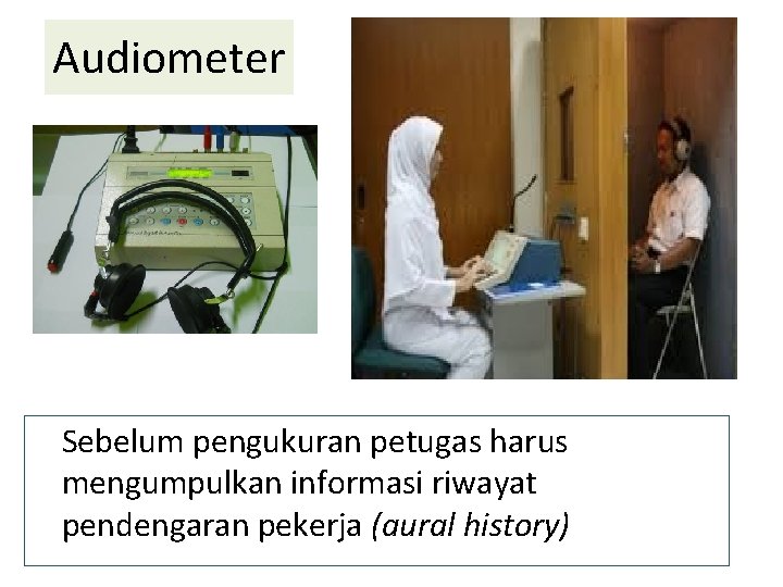 Audiometer Sebelum pengukuran petugas harus mengumpulkan informasi riwayat pendengaran pekerja (aural history) 