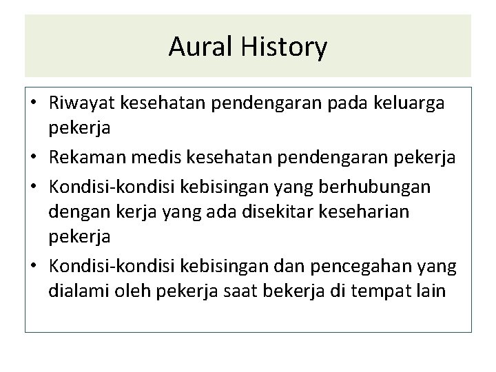 Aural History • Riwayat kesehatan pendengaran pada keluarga pekerja • Rekaman medis kesehatan pendengaran