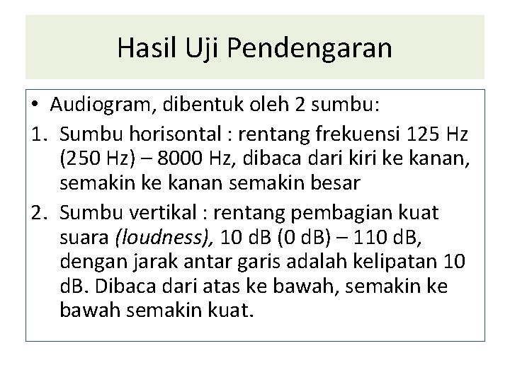 Hasil Uji Pendengaran • Audiogram, dibentuk oleh 2 sumbu: 1. Sumbu horisontal : rentang