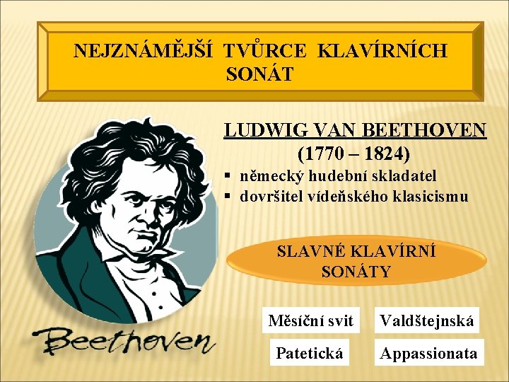 NEJZNÁMĚJŠÍ TVŮRCE KLAVÍRNÍCH SONÁT LUDWIG VAN BEETHOVEN (1770 – 1824) § německý hudební skladatel