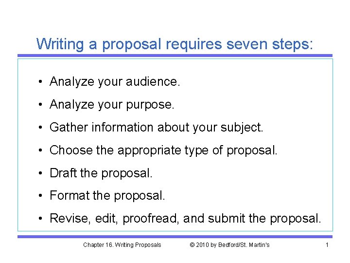 Writing a proposal requires seven steps: • Analyze your audience. • Analyze your purpose.