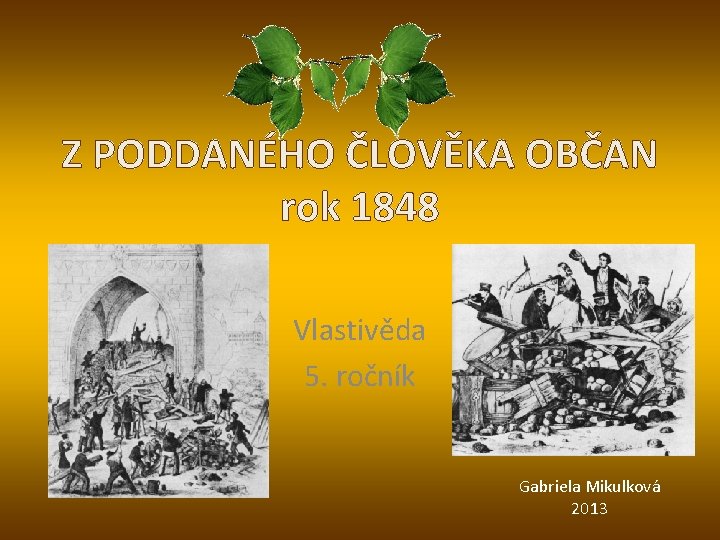 Z PODDANÉHO ČLOVĚKA OBČAN rok 1848 Vlastivěda 5. ročník Gabriela Mikulková 2013 