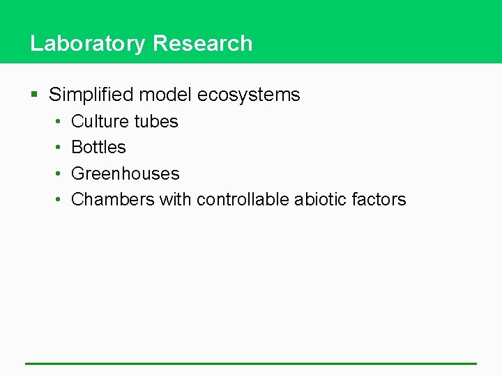 Laboratory Research § Simplified model ecosystems • • Culture tubes Bottles Greenhouses Chambers with