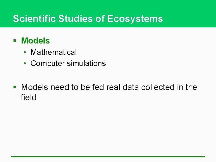 Scientific Studies of Ecosystems § Models • Mathematical • Computer simulations § Models need