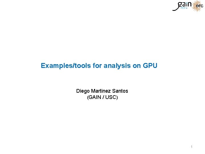 Examples/tools for analysis on GPU Diego Martinez Santos (GAIN / USC) 1 Examples/tools for analysis on GPU Diego Martinez Santos (GAIN / USC) 1