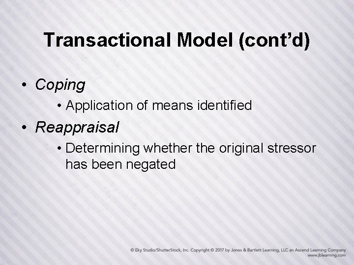 Transactional Model (cont’d) • Coping • Application of means identified • Reappraisal • Determining