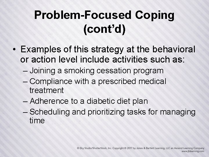 Problem-Focused Coping (cont’d) • Examples of this strategy at the behavioral or action level