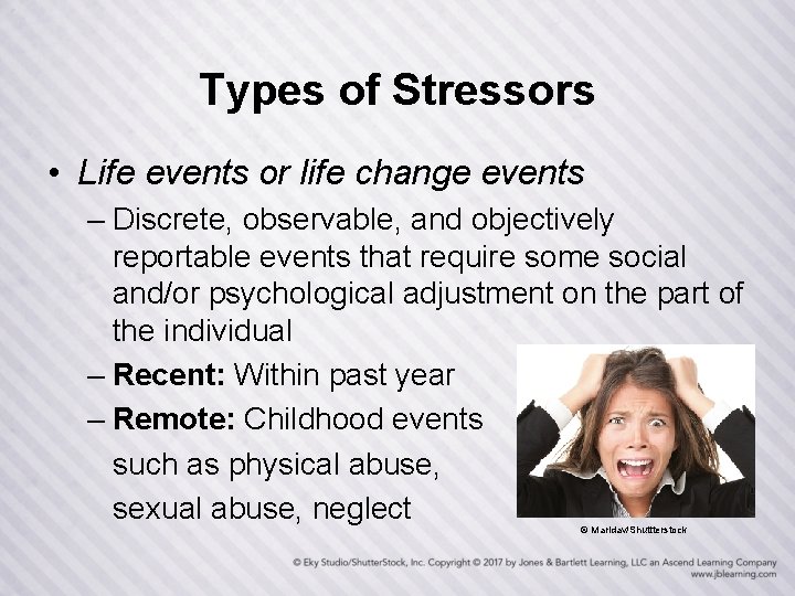 Types of Stressors • Life events or life change events – Discrete, observable, and