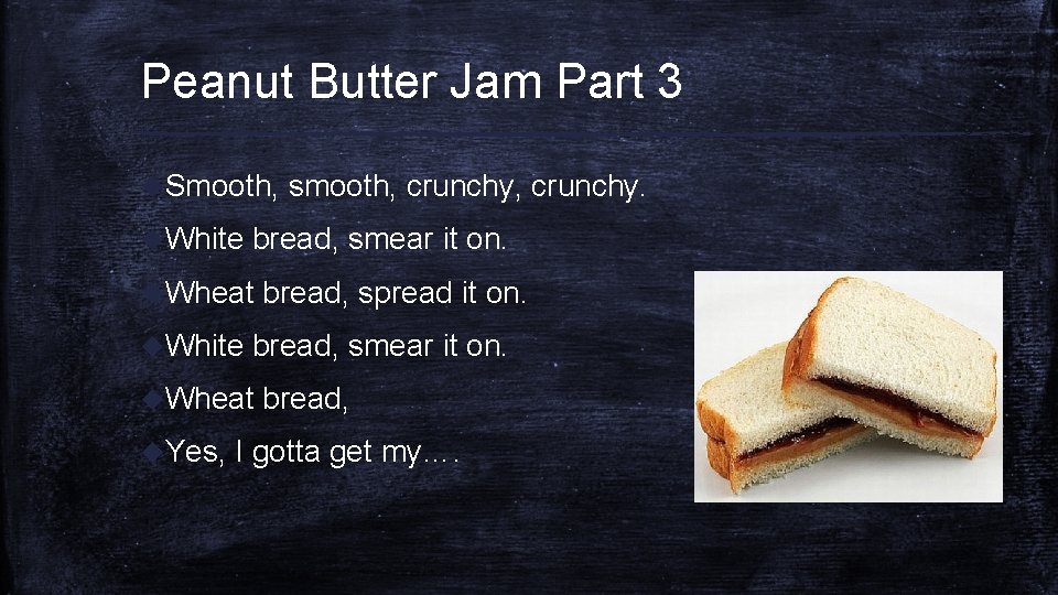 Peanut Butter Jam Part 3 u. Smooth, u. White bread, smear it on. u.