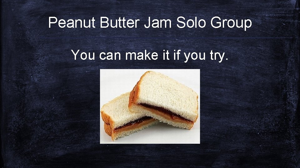 Peanut Butter Jam Solo Group You can make it if you try. 