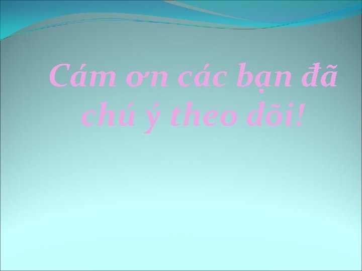 Cám ơn các bạn đã chú ý theo dõi! 