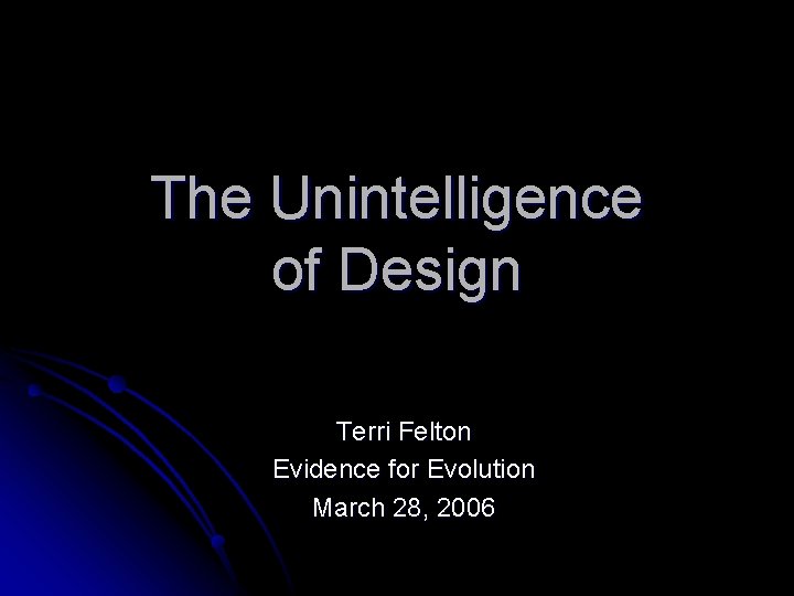 The Unintelligence of Design Terri Felton Evidence for Evolution March 28, 2006 