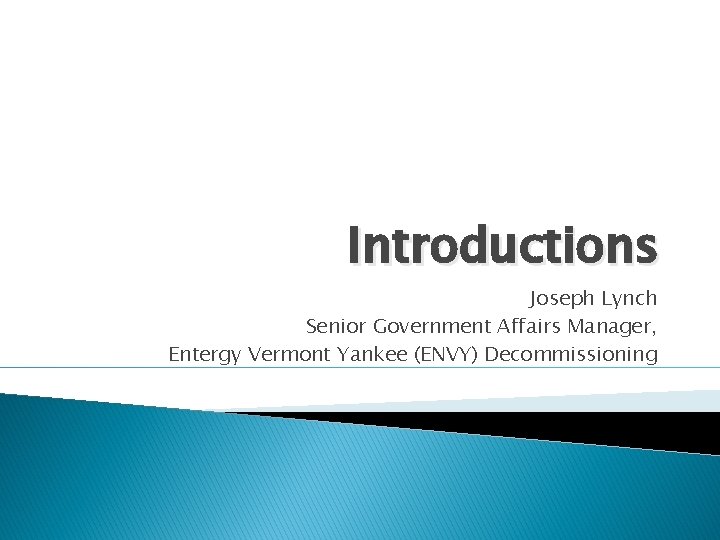 Introductions Joseph Lynch Senior Government Affairs Manager, Entergy Vermont Yankee (ENVY) Decommissioning Introductions Joseph Lynch Senior Government Affairs Manager, Entergy Vermont Yankee (ENVY) Decommissioning